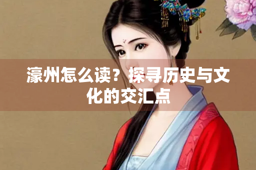 濠州怎么读？探寻历史与文化的交汇点