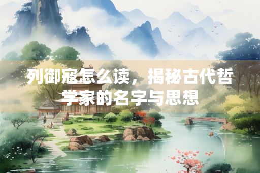 列御寇怎么读，揭秘古代哲学家的名字与思想