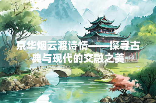 京华烟云渡诗情——探寻古典与现代的交融之美