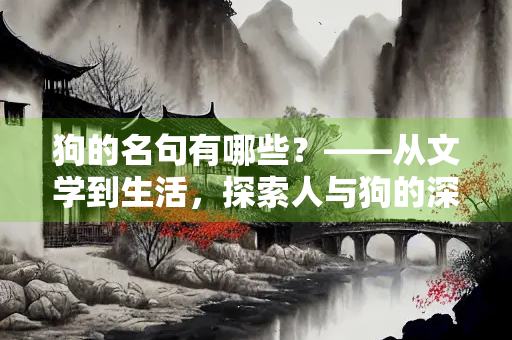 狗的名句有哪些？——从文学到生活，探索人与狗的深厚情感
