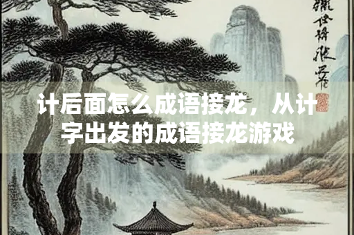 计后面怎么成语接龙，从计字出发的成语接龙游戏