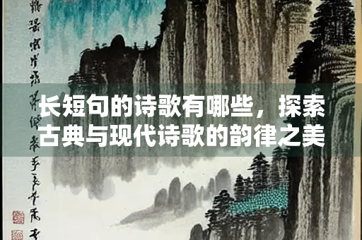 长短句的诗歌有哪些，探索古典与现代诗歌的韵律之美