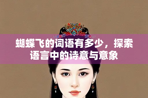 蝴蝶飞的词语有多少，探索语言中的诗意与意象