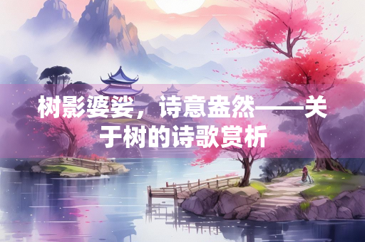 树影婆娑，诗意盎然——关于树的诗歌赏析