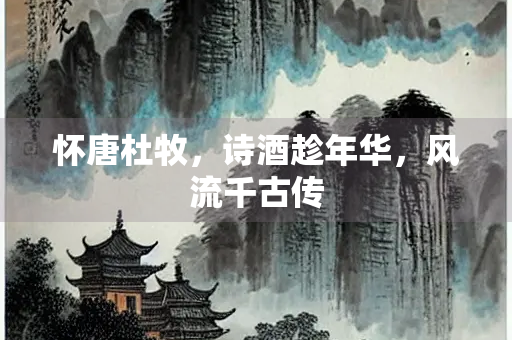 怀唐杜牧，诗酒趁年华，风流千古传