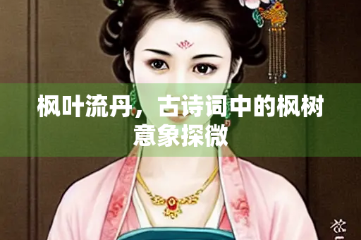 枫叶流丹，古诗词中的枫树意象探微