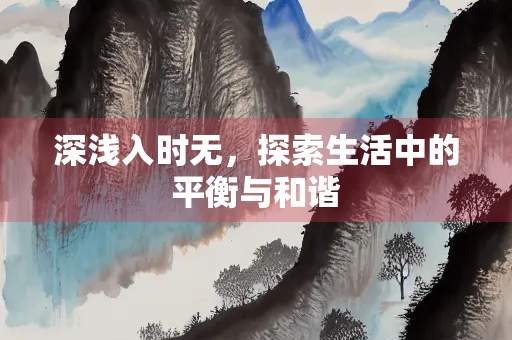 深浅入时无，探索生活中的平衡与和谐