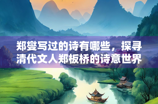 郑燮写过的诗有哪些，探寻清代文人郑板桥的诗意世界