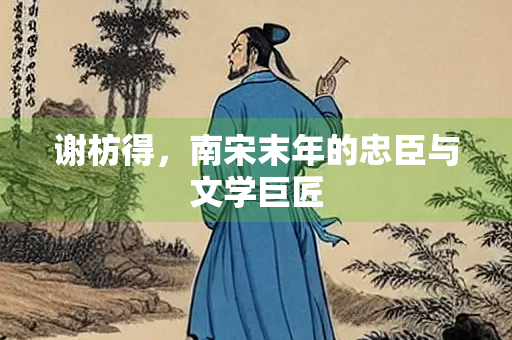 谢枋得，南宋末年的忠臣与文学巨匠