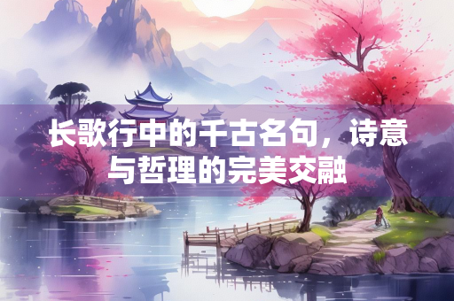 长歌行中的千古名句，诗意与哲理的完美交融