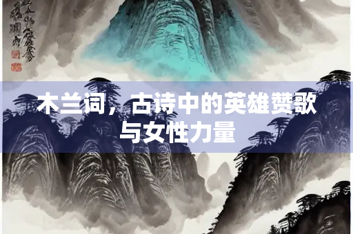 木兰词，古诗中的英雄赞歌与女性力量