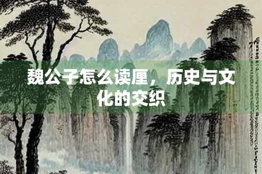 魏公子怎么读厘，历史与文化的交织
