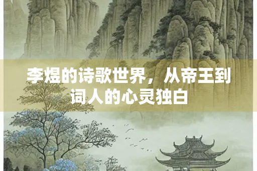 李煜的诗歌世界，从帝王到词人的心灵独白