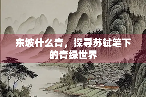 东坡什么青，探寻苏轼笔下的青绿世界