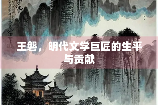 王磐，明代文学巨匠的生平与贡献