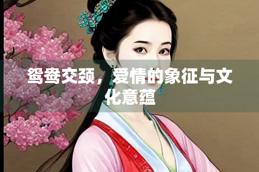 鸳鸯交颈，爱情的象征与文化意蕴