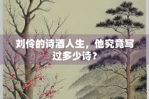 刘伶的诗酒人生，他究竟写过多少诗？