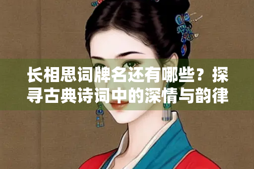 长相思词牌名还有哪些？探寻古典诗词中的深情与韵律