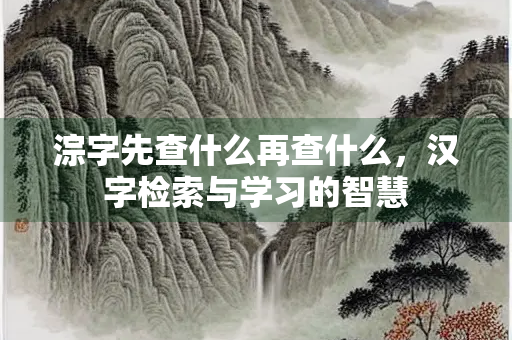 淙字先查什么再查什么，汉字检索与学习的智慧