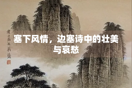塞下风情，边塞诗中的壮美与哀愁