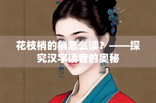 花枝梢的梢怎么读？——探究汉字读音的奥秘