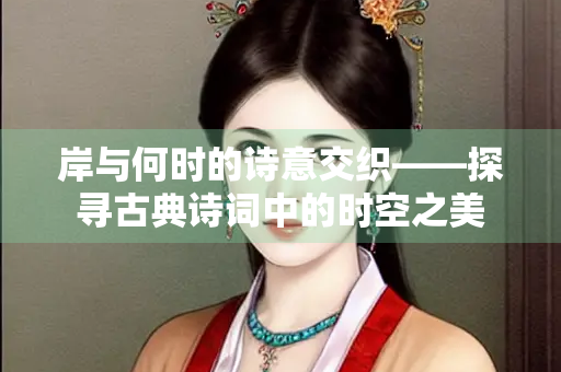 岸与何时的诗意交织——探寻古典诗词中的时空之美