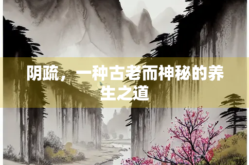 阴疏，一种古老而神秘的养生之道