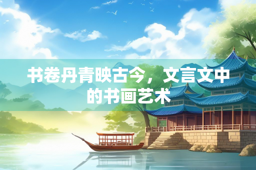 书卷丹青映古今，文言文中的书画艺术
