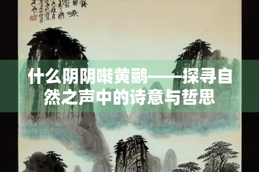 什么阴阴啭黄鹂——探寻自然之声中的诗意与哲思
