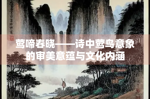 莺啼春晓——诗中莺鸟意象的审美意蕴与文化内涵