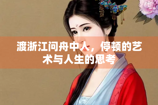 渡浙江问舟中人，停顿的艺术与人生的思考
