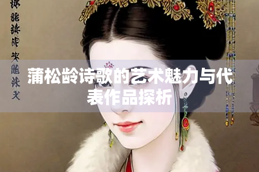蒲松龄诗歌的艺术魅力与代表作品探析