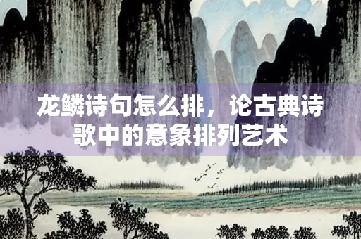 龙鳞诗句怎么排，论古典诗歌中的意象排列艺术