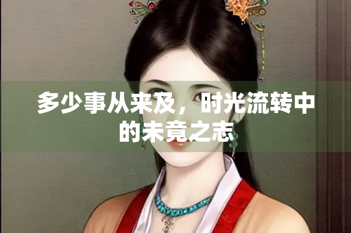 多少事从来及，时光流转中的未竟之志