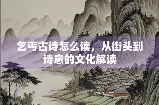 乞丐古诗怎么读，从街头到诗意的文化解读