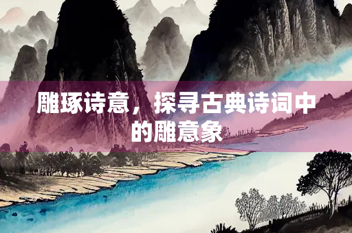 雕琢诗意，探寻古典诗词中的雕意象