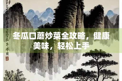 冬瓜口蘑炒菜全攻略，健康美味，轻松上手