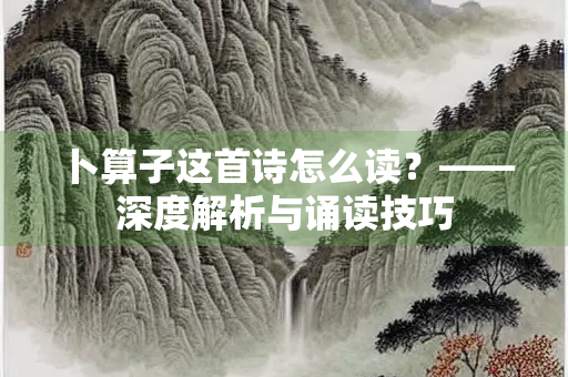 卜算子这首诗怎么读？——深度解析与诵读技巧