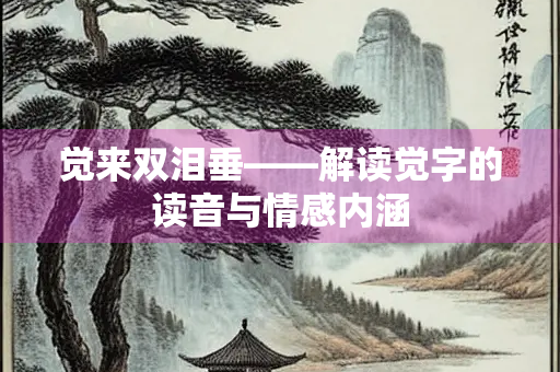 觉来双泪垂——解读觉字的读音与情感内涵