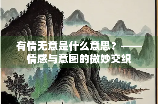有情无意是什么意思？——情感与意图的微妙交织