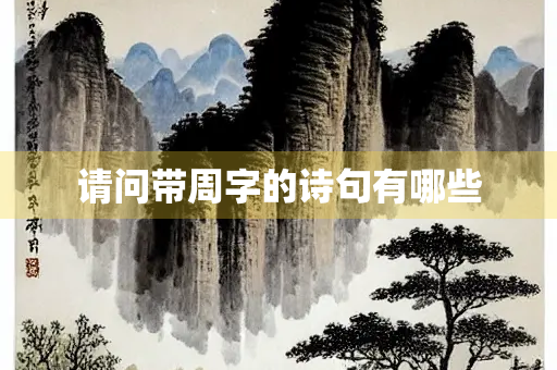 请问带周字的诗句有哪些