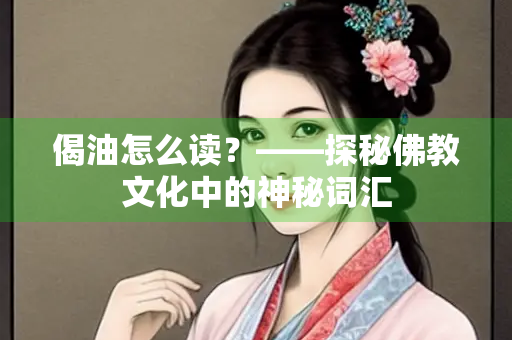 偈油怎么读？——探秘佛教文化中的神秘词汇