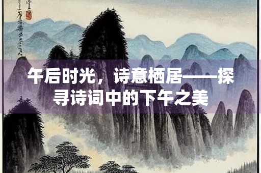午后时光，诗意栖居——探寻诗词中的下午之美