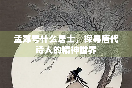 孟郊号什么居士，探寻唐代诗人的精神世界