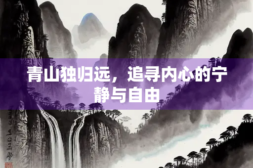 青山独归远，追寻内心的宁静与自由