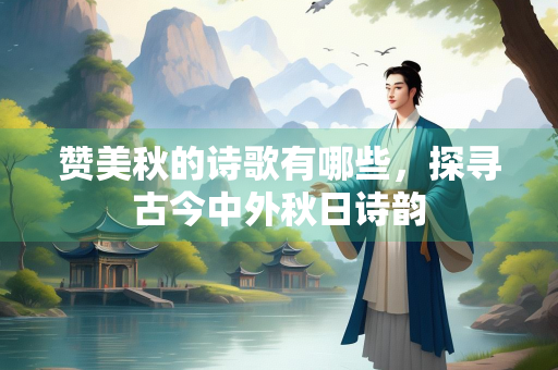 赞美秋的诗歌有哪些，探寻古今中外秋日诗韵