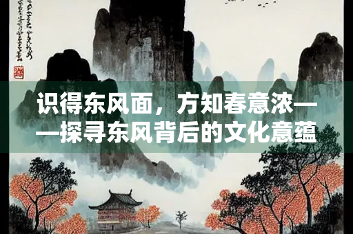 识得东风面，方知春意浓——探寻东风背后的文化意蕴