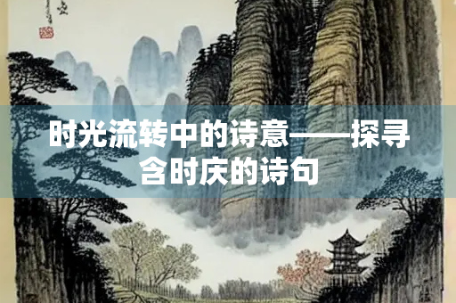 时光流转中的诗意——探寻含时庆的诗句