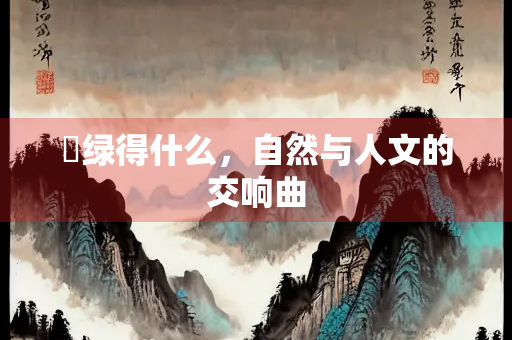 翚绿得什么，自然与人文的交响曲