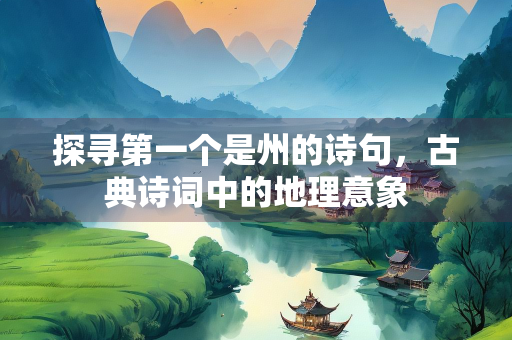 探寻第一个是州的诗句，古典诗词中的地理意象